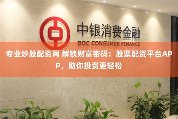 专业炒股配资网 解锁财富密码：股票配资平台APP，助你投资更轻松