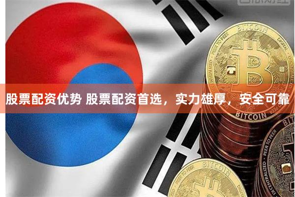 股票配资优势 股票配资首选，实力雄厚，安全可靠