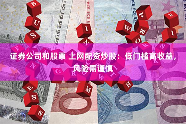 证券公司和股票 上网配资炒股：低门槛高收益，风险需谨慎