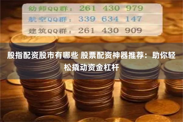 股指配资股市有哪些 股票配资神器推荐：助你轻松撬动资金杠杆