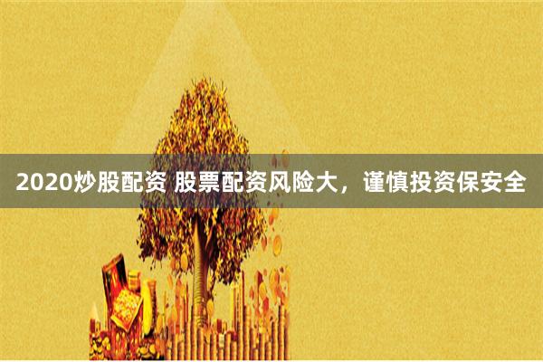 2020炒股配资 股票配资风险大，谨慎投资保安全