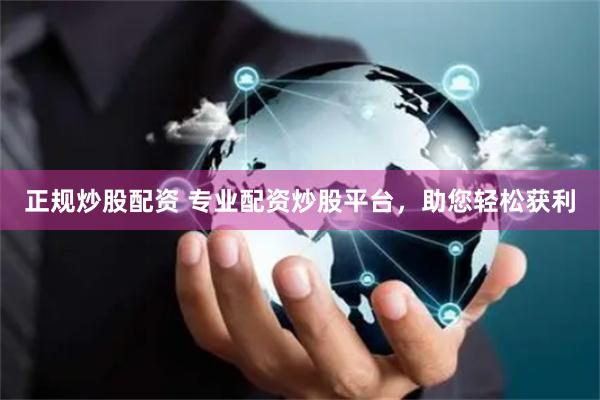 正规炒股配资 专业配资炒股平台，助您轻松获利