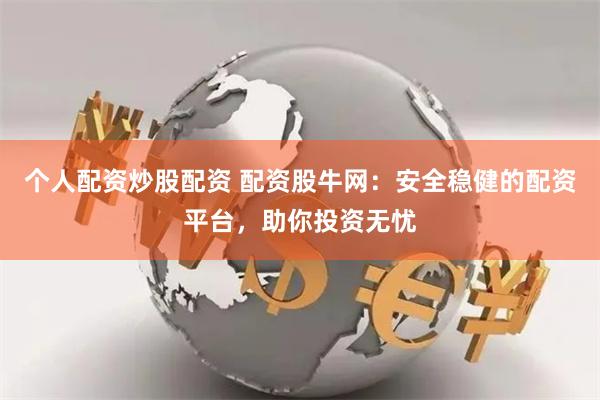 个人配资炒股配资 配资股牛网：安全稳健的配资平台，助你投资无