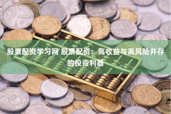 股票配资学习网 股票配资：高收益与高风险并存的投资利器