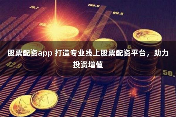 股票配资app 打造专业线上股票配资平台，助力投资增值