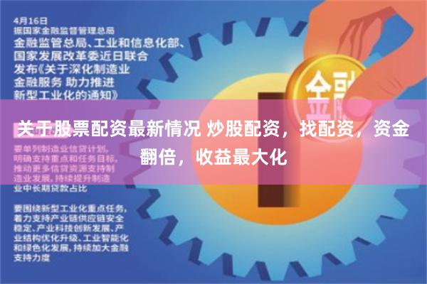 关于股票配资最新情况 炒股配资，找配资，资金翻倍，收益最大化