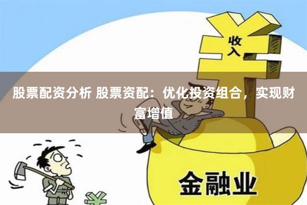 股票配资分析 股票资配：优化投资组合，实现财富增值