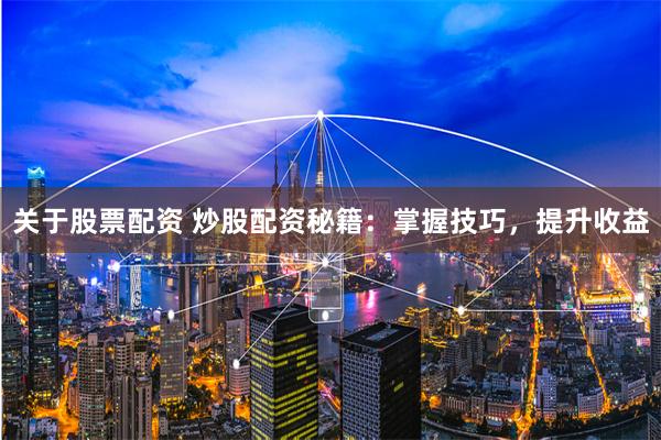 关于股票配资 炒股配资秘籍：掌握技巧，提升收益