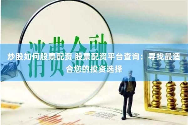炒股如何股票配资 股票配资平台查询：寻找最适合您的投资选择