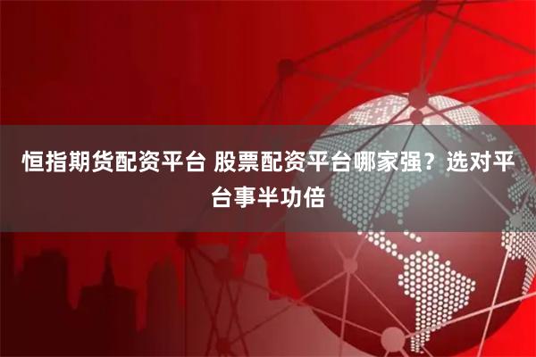 恒指期货配资平台 股票配资平台哪家强？选对平台事半功倍