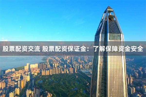 股票配资交流 股票配资保证金：了解保障资金安全
