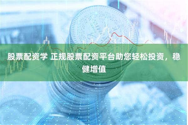 股票配资学 正规股票配资平台助您轻松投资，稳健增值