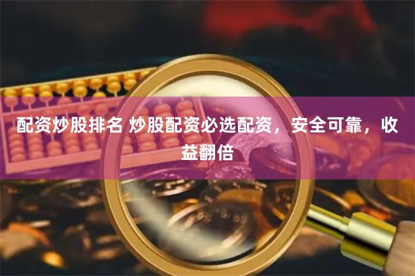 配资炒股排名 炒股配资必选配资，安全可靠，收益翻倍