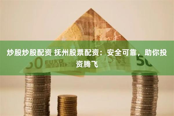 炒股炒股配资 抚州股票配资：安全可靠，助你投资腾飞