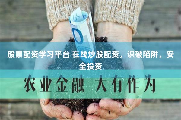 股票配资学习平台 在线炒股配资，识破陷阱，安全投资