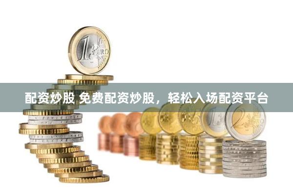 配资炒股 免费配资炒股，轻松入场配资平台
