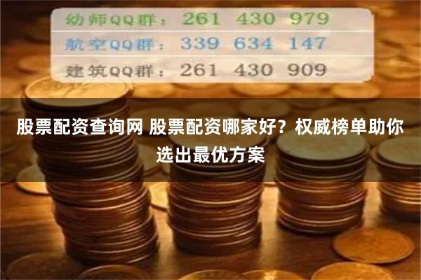股票配资查询网 股票配资哪家好？权威榜单助你选出最优方案